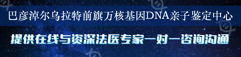 巴彦淖尔乌拉特前旗万核基因DNA亲子鉴定中心